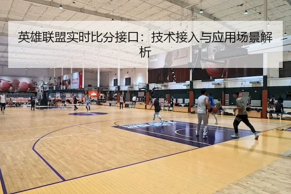 英雄联盟实时比分接口：技术接入与应用场景解析